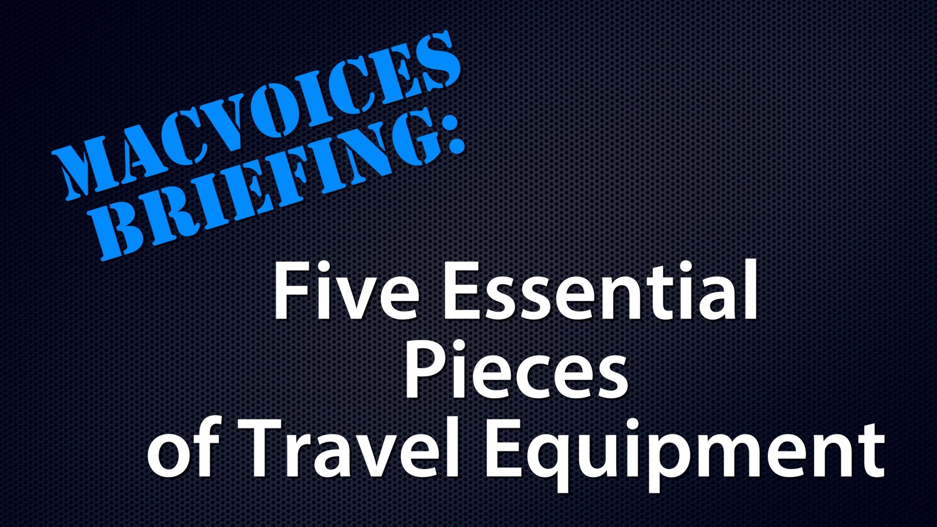 MacVoices #18219: Briefing – Five Essential Pieces of Travel Equipment