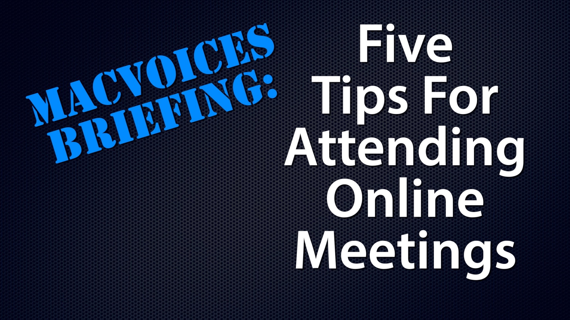 MacVoices #19093: Briefing – 5 Tips For Attending Online Meetings