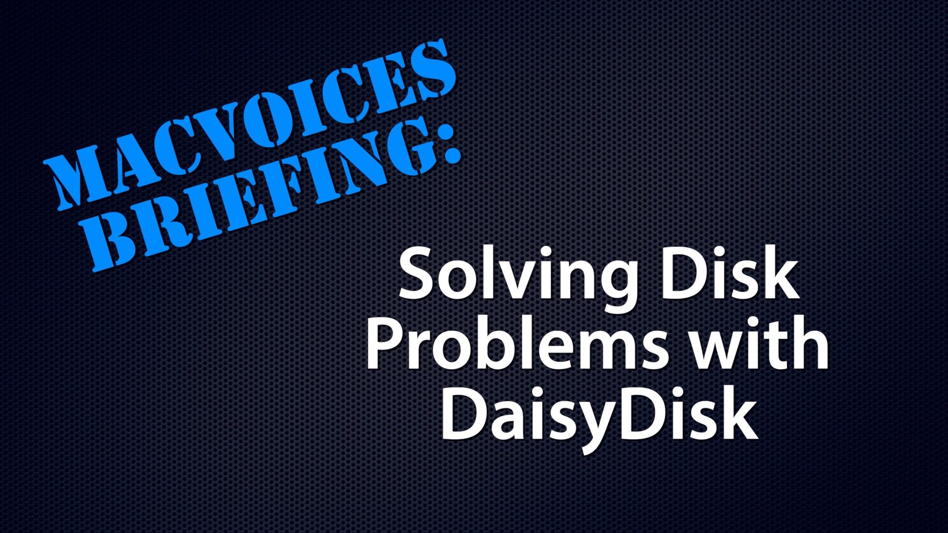 MacVoices Briefing - Solving Disk Problems with DaisyDisk