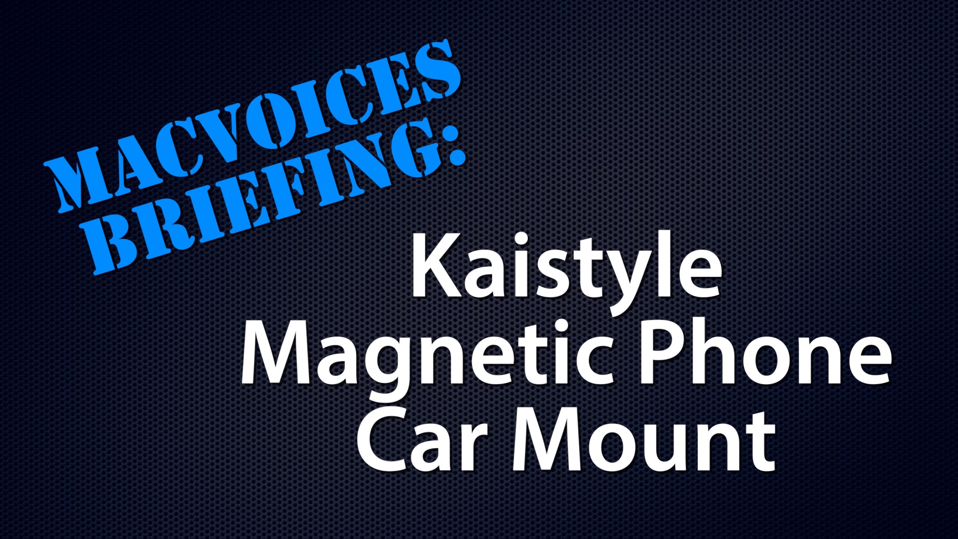 MacVoices Briefing - Kaistyle Magnetic Phone Car Mount