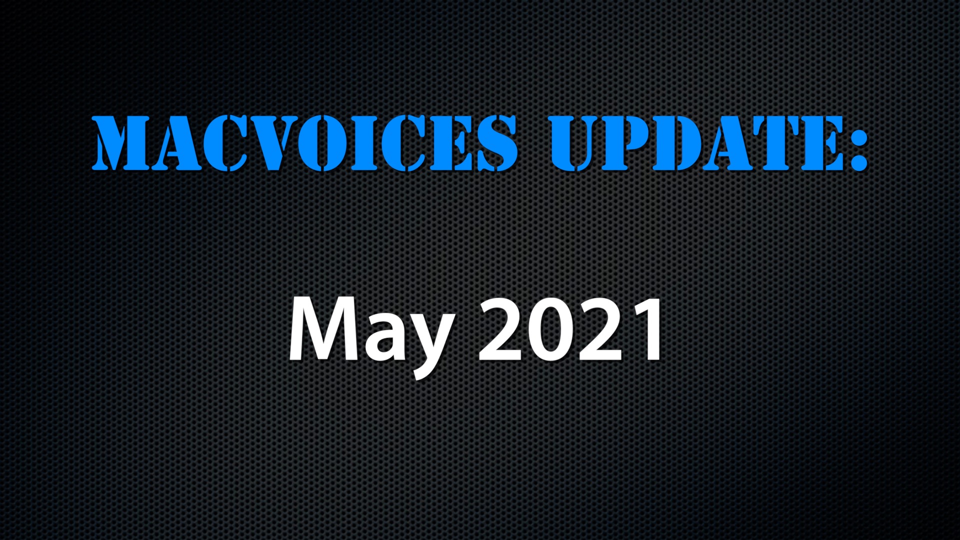 MacVoices #21102: MacVoices Update – 2021-05