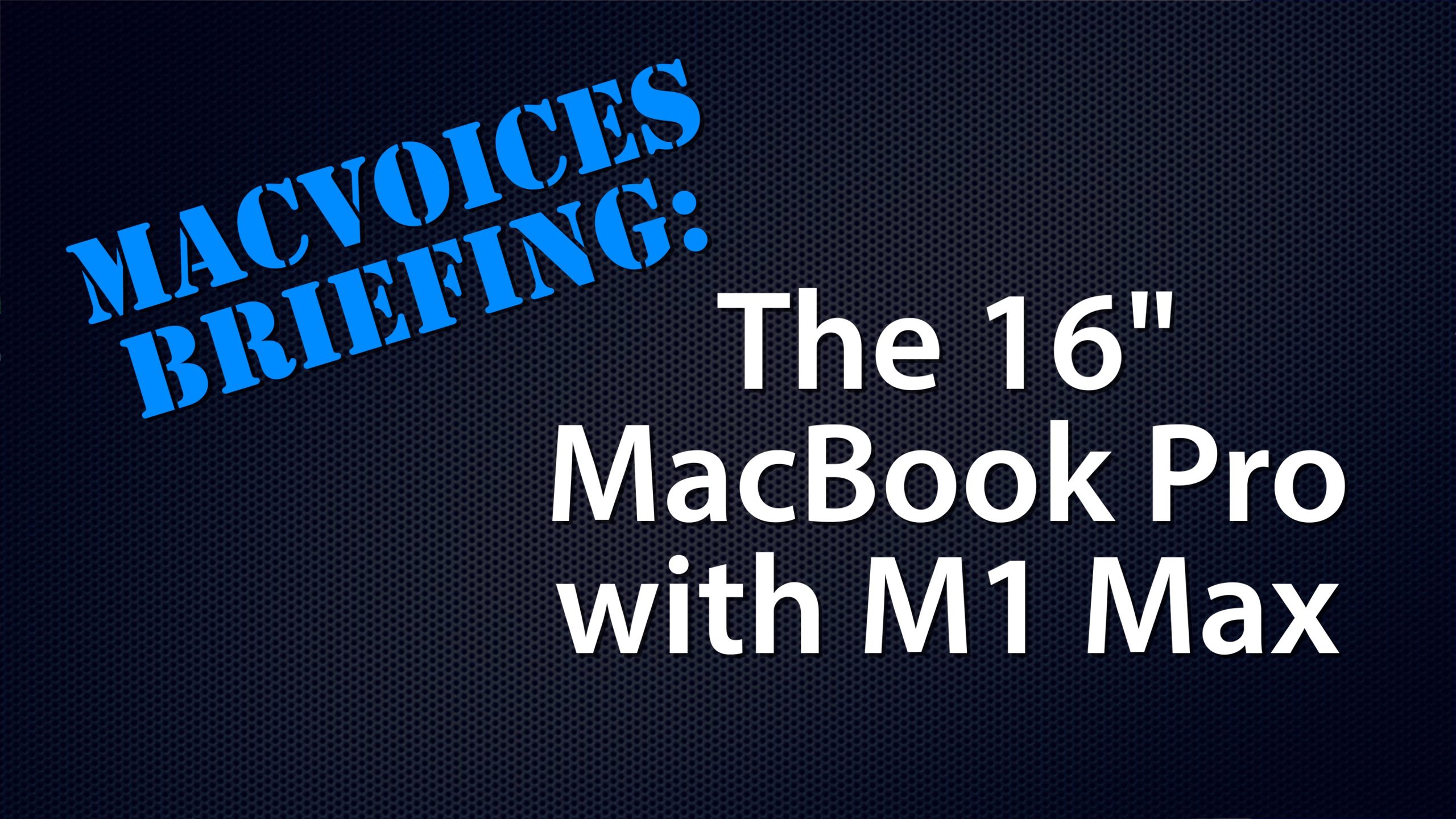 MacVoices #22018 – MacVoices Briefing: The 16″ MacBook Pro with M1 Max