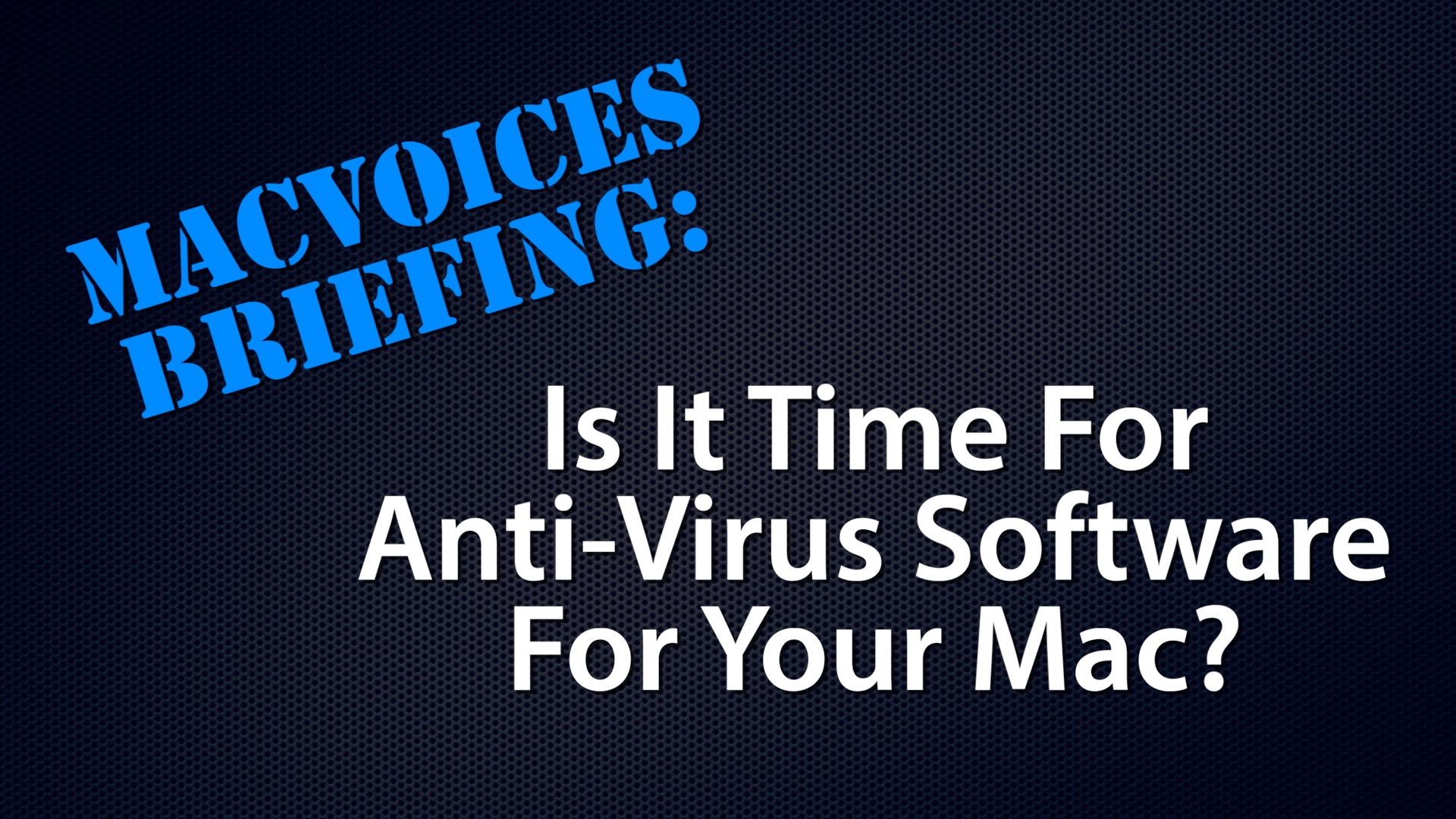 MacVoices #22115: MacVoices Briefing – Is It Time For Anti-Virus Software For Your Mac?