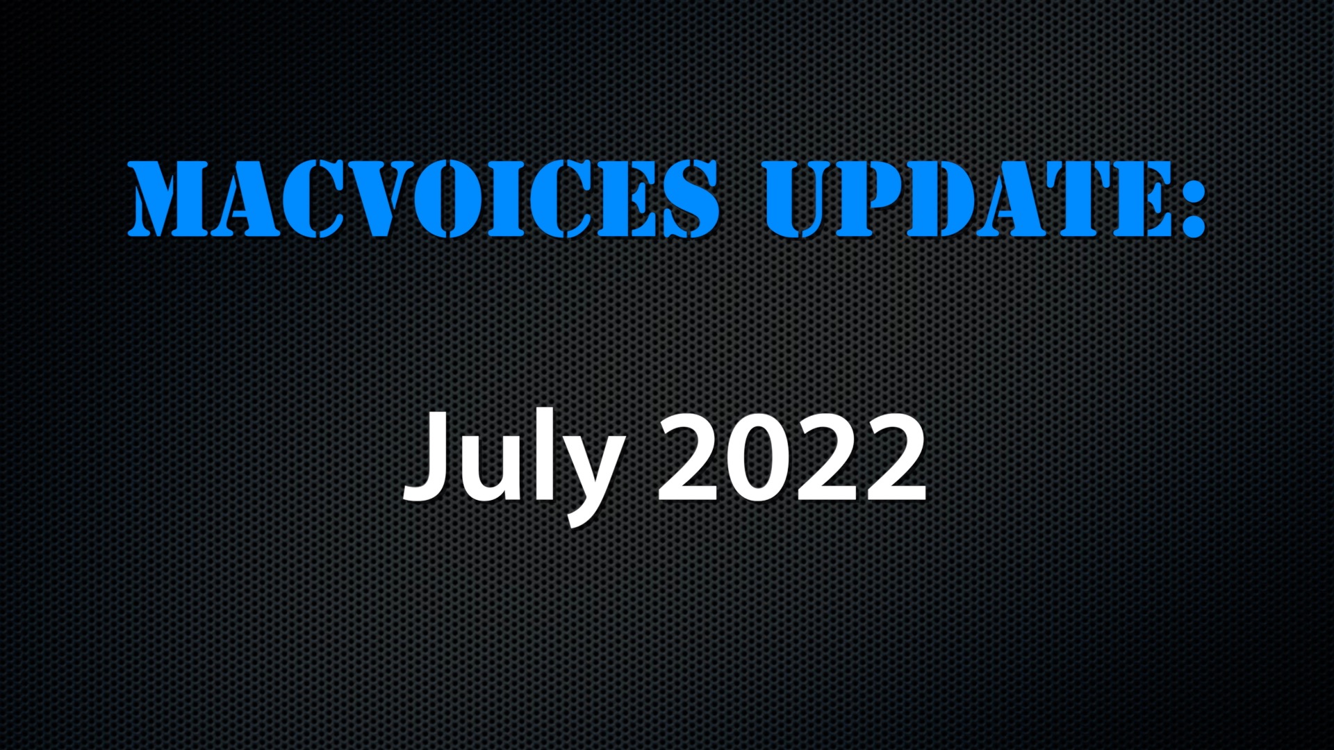 MacVoices #22155: MacVoices Update – July 2022