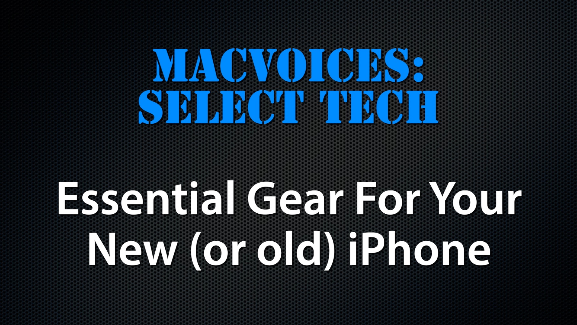 MacVoices #22194: Select Tech – Essential Gear For Your New (or old) iPhone