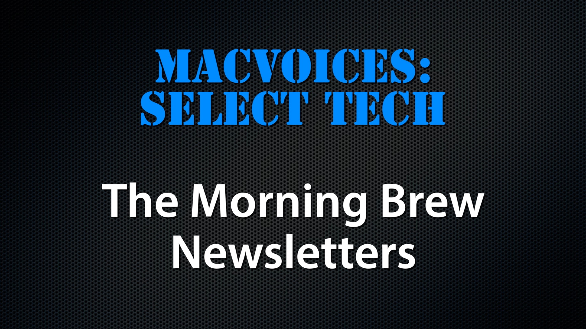 MacVoices #22264: Select Tech – The Morning Brew Newsletters