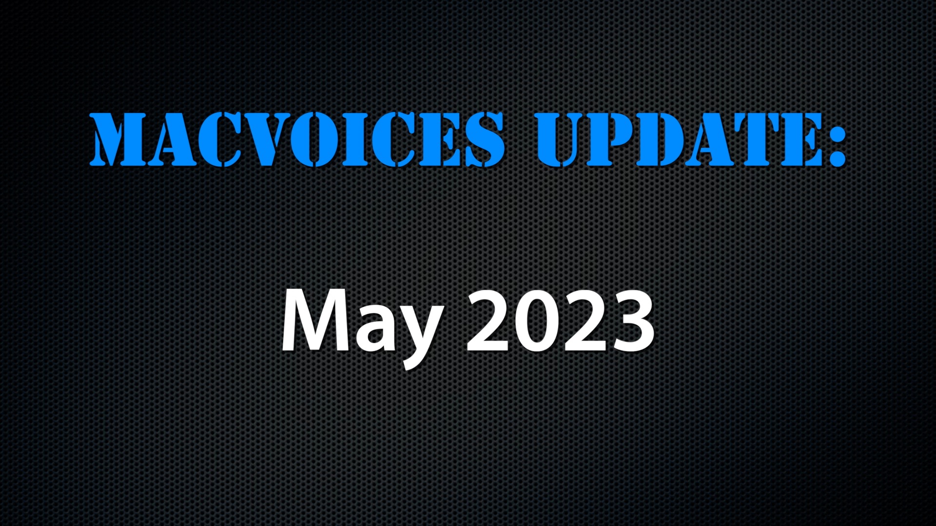 MacVoices #23160: MacVoices Update – 2023-05