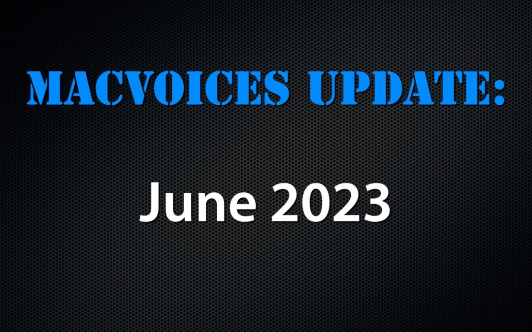 MacVoices #23183: MacVoices Update – 2023-06