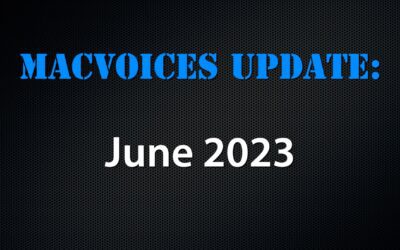 MacVoices #23183: MacVoices Update – 2023-06