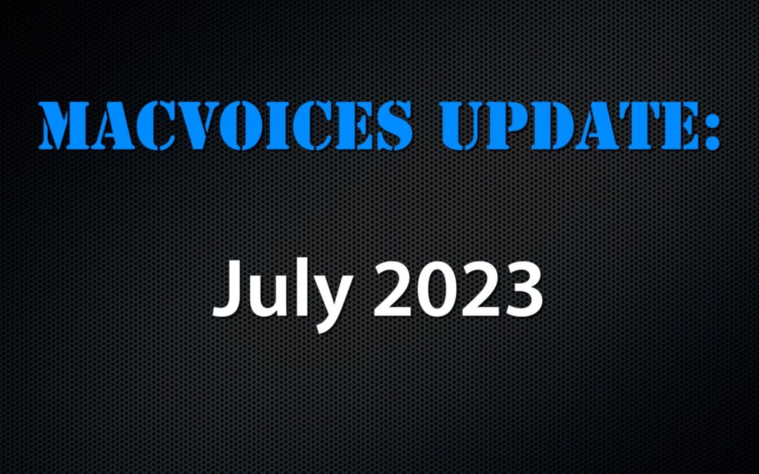 MacVoices #23202: MacVoices Update – July 2023