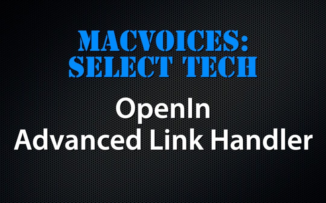 MacVoices #23214: Select Tech – OpenIn, An Advanced Link Handler