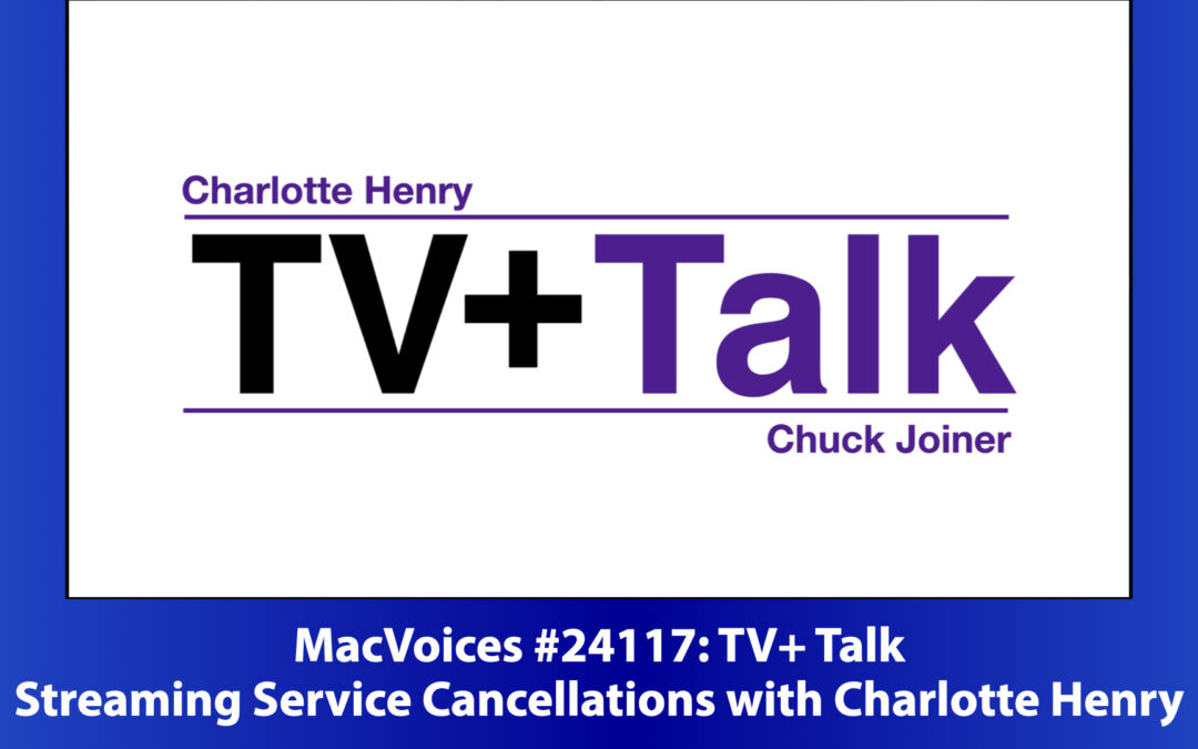 MacVoices #24117: TV+ Talk – Streaming Service Cancellations with Charlotte Henry