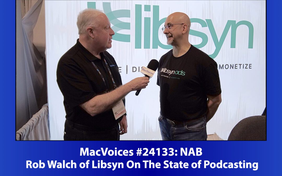 MacVoices #24133: NAB – Rob Walch of Libsyn On The State of Podcasting