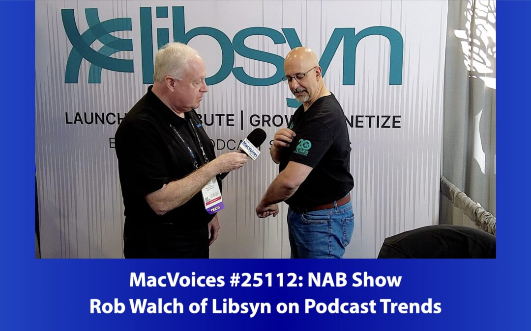 MacVoices #25112: NAB Show – Rob Walch of Libsyn on Podcast Trends