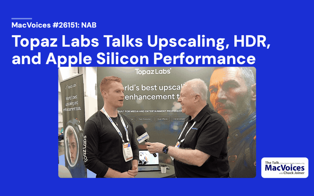 MacVoices #26151: NAB – Topaz Labs Talks Upscaling, HDR, and Apple Silicon Performance