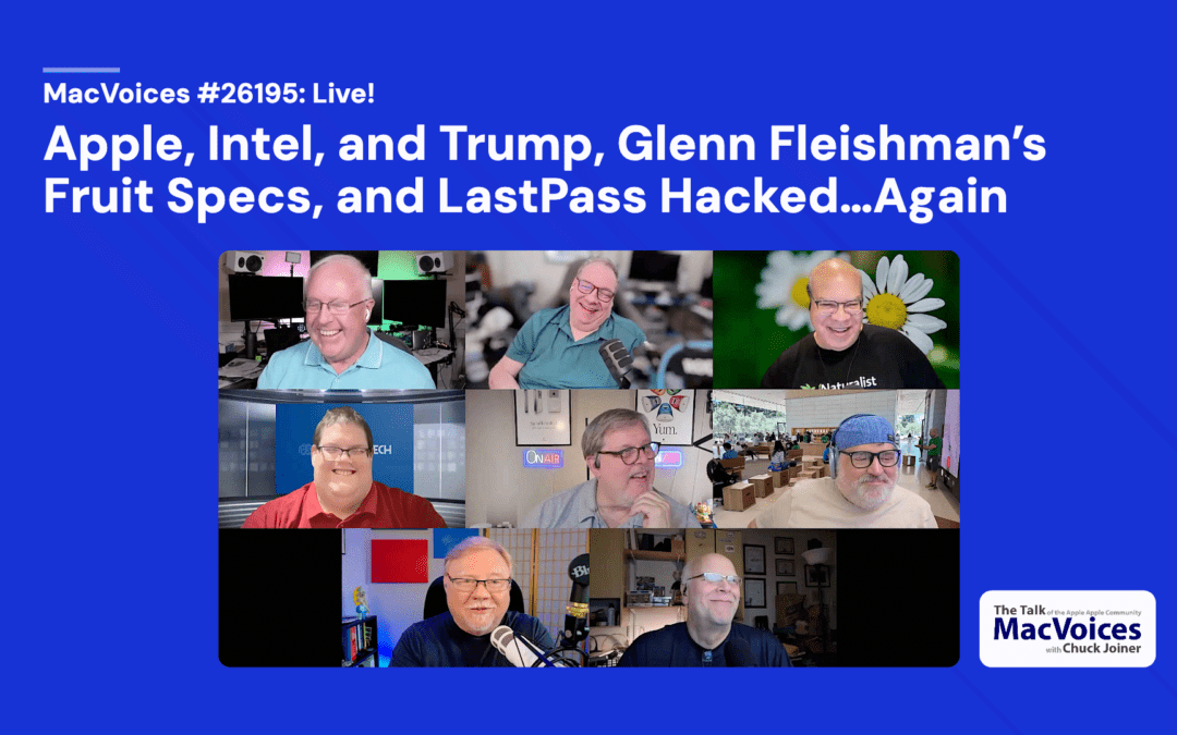 MacVoices #26195: Live! – Apple, Intel, and Trump, Glenn Fleishman’s Fruit Specs, and LastPass Hacked…Again
